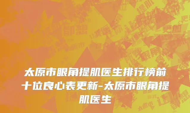 太原市眼角提肌医生排行榜前十位良心表更新-太原市眼角提肌医生