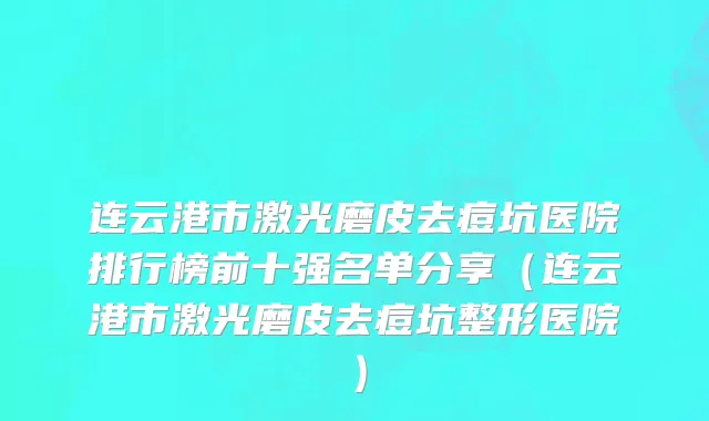 连云港市激光磨皮去痘坑医院排行榜前十强名单分享（连云港市激光磨皮去痘坑整形医院）