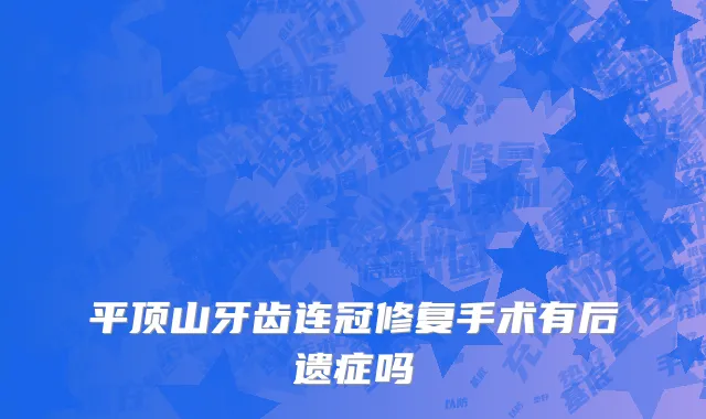 平顶山牙齿连冠修复手术有后遗症吗