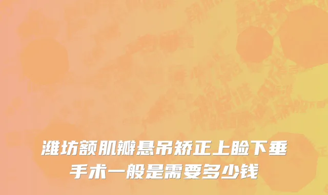潍坊额肌瓣悬吊矫正上睑下垂手术一般是需要多少钱