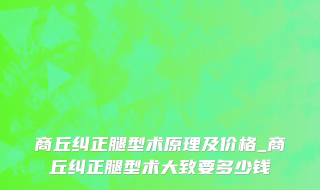 商丘纠正腿型术原理及价格_商丘纠正腿型术大致要多少钱