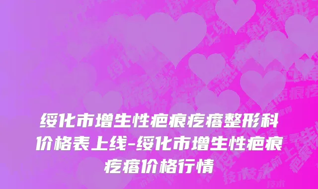 绥化市增生性疤痕疙瘩整形科价格表上线-绥化市增生性疤痕疙瘩价格行情