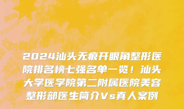 2024汕头无痕开眼角整形医院排名榜七强名单一览!汕头大学医学院第二附属医院美容整形部医生简介Vs真人案例