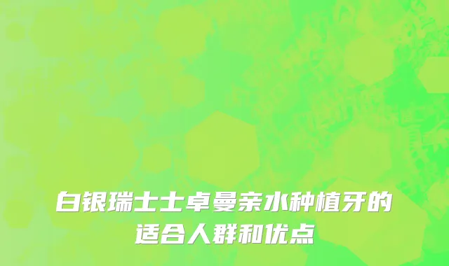 白银瑞士士卓曼亲水种植牙的适合人群和优点