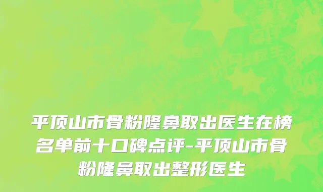 平顶山市骨粉隆鼻取出医生在榜名单前十口碑点评-平顶山市骨粉隆鼻取出整形医生