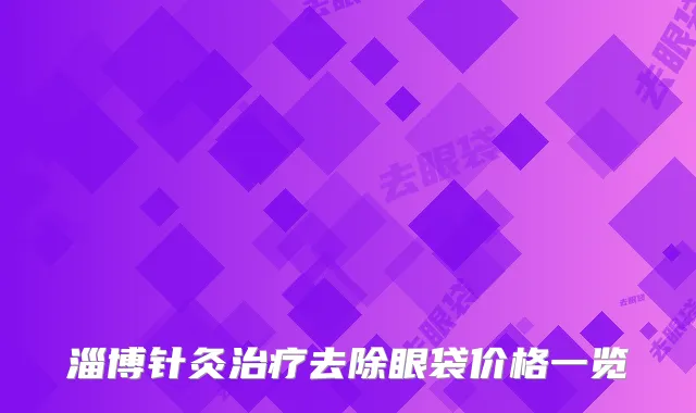 淄博针灸治疗去除眼袋价格一览