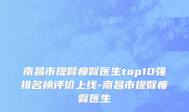 南昌市提臀瘦臀医生top10强排名榜评价上线-南昌市提臀瘦臀医生