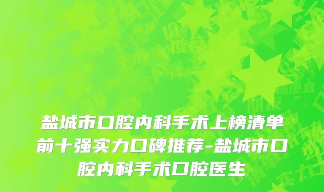 盐城市口腔内科手术上榜清单前十强实力口碑推荐-盐城市口腔内科手术口腔医生