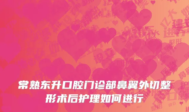 常熟东升口腔门诊部鼻翼外切整形术后护理如何进行
