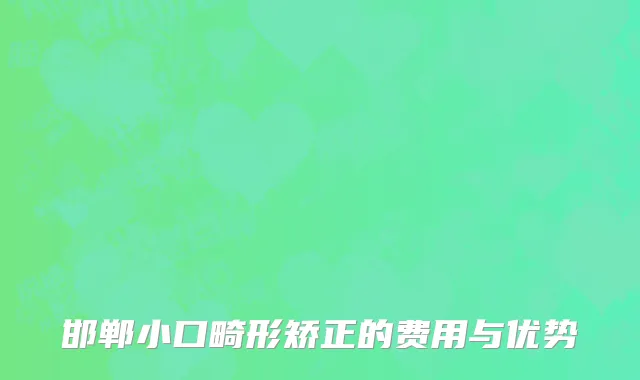 邯郸小口畸形矫正的费用与优势