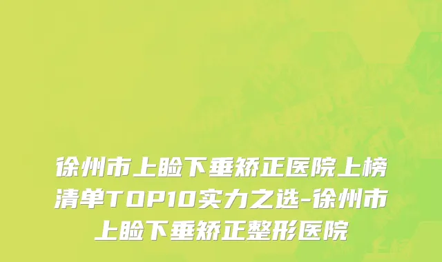 徐州市上睑下垂矫正医院上榜清单TOP10实力之选-徐州市上睑下垂矫正整形医院