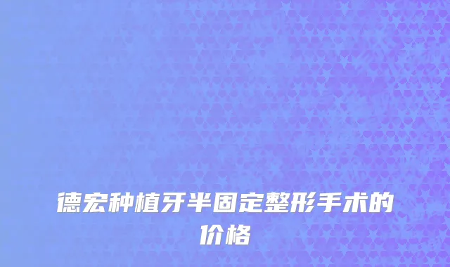 德宏种植牙半固定整形手术的价格