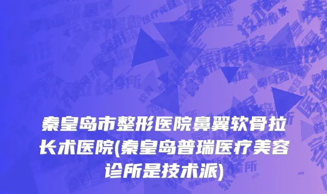 秦皇岛市整形医院鼻翼软骨拉长术医院(秦皇岛普瑞医疗美容诊所是技术派)