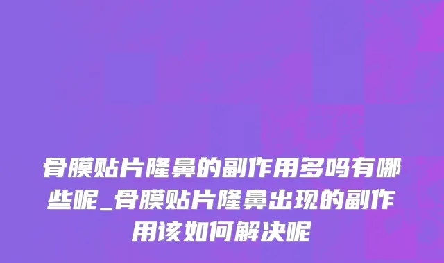 骨膜贴片隆鼻的副作用多吗有哪些呢_骨膜贴片隆鼻出现的副作用该如何解决呢