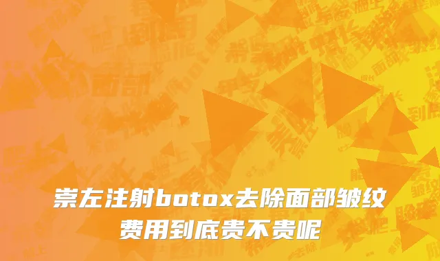 崇左注射botox去除面部皱纹费用到底贵不贵呢