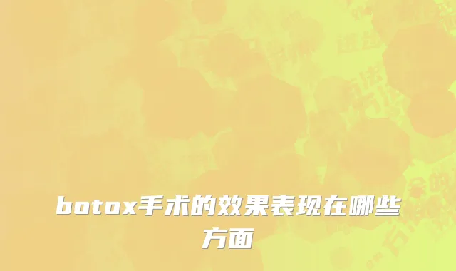 botox手术的效果表现在哪些方面