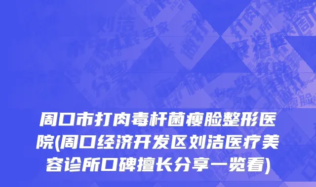 周口市打肉毒杆菌瘦脸整形医院(周口经济开发区刘洁医疗美容诊所口碑擅长分享一览看)