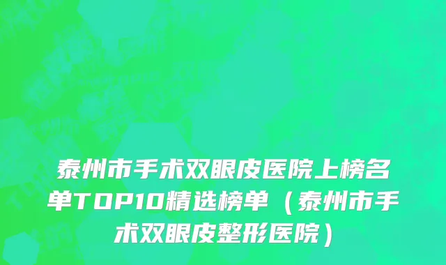 泰州市手术双眼皮医院上榜名单TOP10精选榜单（泰州市手术双眼皮整形医院）