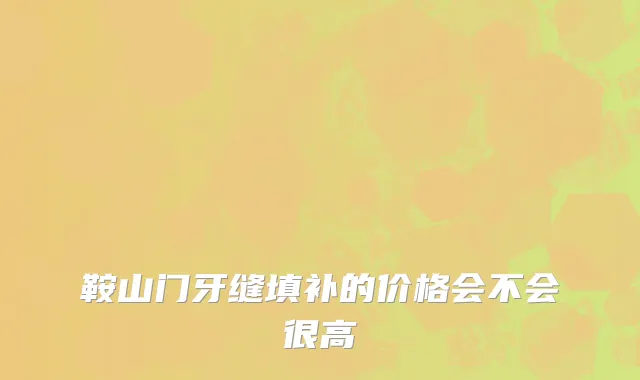 鞍山门牙缝填补的价格会不会很高