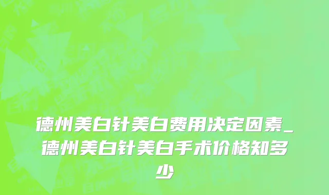 德州美白针美白费用决定因素_德州美白针美白手术价格知多少