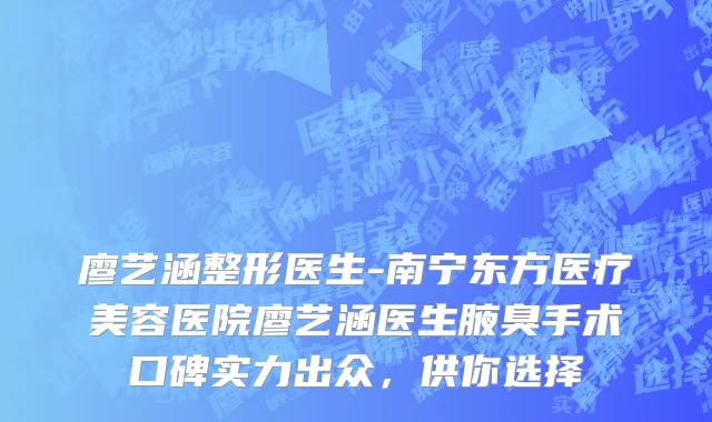 廖艺涵整形医生-南宁东方医疗美容医院廖艺涵医生腋臭手术口碑实力出众，供你选择