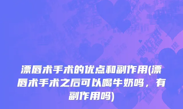 漂唇术手术的优点和副作用(漂唇术手术之后可以喝牛奶吗，有副作用吗)