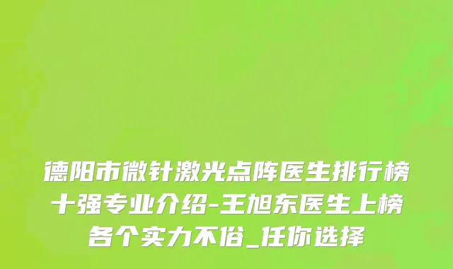 德阳市微针激光点阵医生排行榜十强专业介绍-王旭东医生上榜各个实力不俗_任你选择