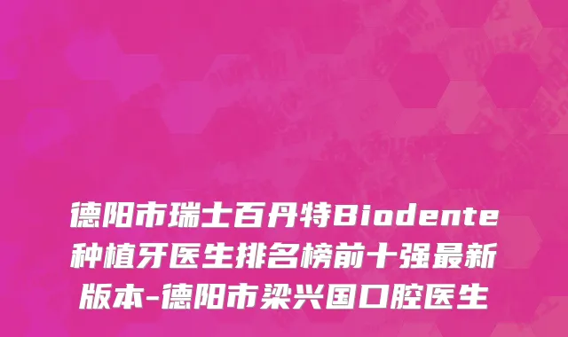 德阳市瑞士百丹特Biodente种植牙医生排名榜前十强最新版本-德阳市梁兴国口腔医生