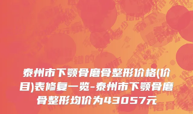 泰州市下颚骨磨骨整形价格(价目)表修复一览-泰州市下颚骨磨骨整形均价为43057元