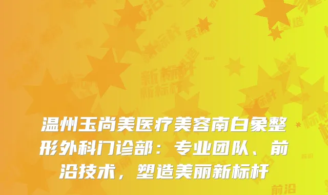 温州玉尚美医疗美容南白象整形外科门诊部：专业团队、前沿技术，塑造美丽新标杆