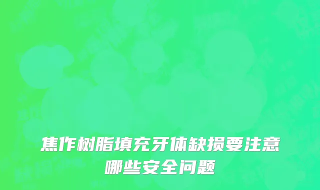 焦作树脂填充牙体缺损要注意哪些安全问题