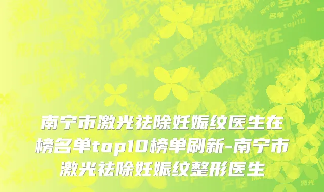 南宁市激光祛除妊娠纹医生在榜名单top10榜单刷新-南宁市激光祛除妊娠纹整形医生