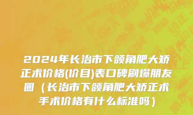2024年长治市下颌角肥大矫正术价格(价目)表口碑刷爆朋友圈（长治市下颌角肥大矫正术手术价格有什么标准吗）