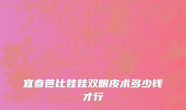 宜春芭比娃娃双眼皮术多少钱才行