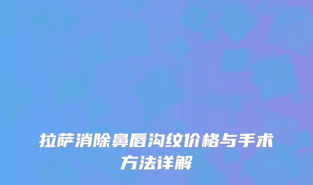 拉萨消除鼻唇沟纹价格与手术方法详解