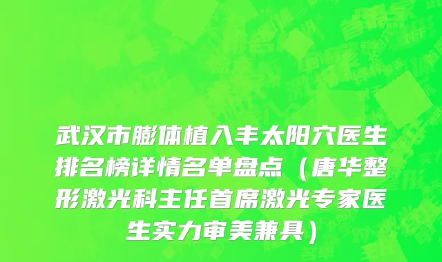 武汉市膨体植入丰太阳穴医生排名榜详情名单盘点（唐华整形激光科主任首席激光专家医生实力审美兼具）