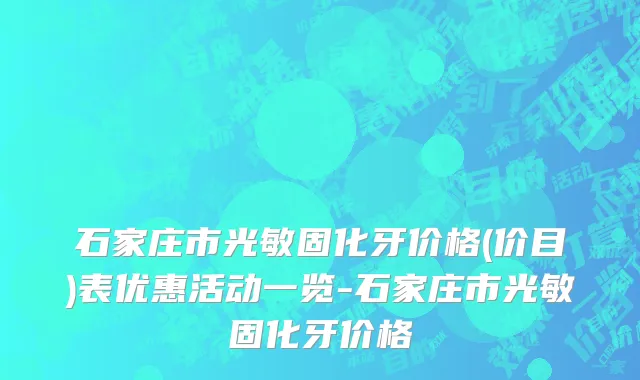 石家庄市光敏固化牙价格(价目)表优惠活动一览-石家庄市光敏固化牙价格