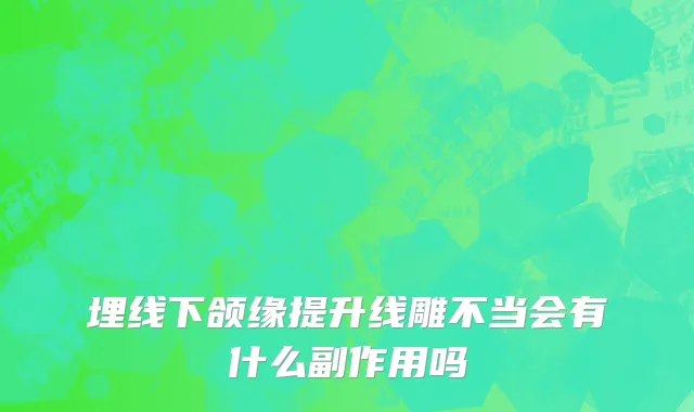 埋线下颌缘提升线雕不当会有什么副作用吗