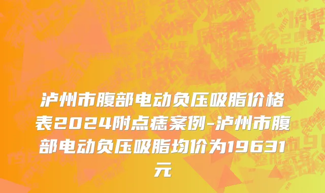 泸州市腹部电动负压吸脂价格表2024附点痣案例-泸州市腹部电动负压吸脂均价为19631元