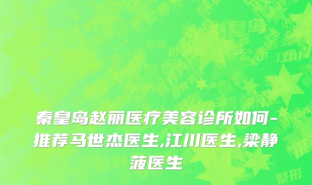 秦皇岛赵丽医疗美容诊所如何-推荐马世杰医生,江川医生,梁静菠医生