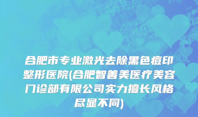 合肥市专业激光去除黑色痘印整形医院(合肥智善美医疗美容门诊部有限公司实力擅长风格尽显不同)
