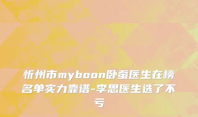 忻州市myboon卧蚕医生在榜名单实力靠谱-李思医生选了不亏