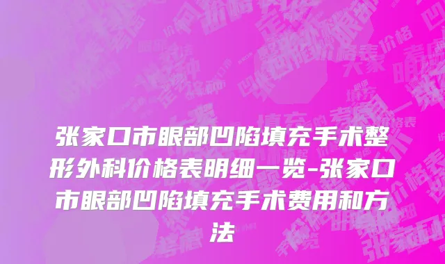 张家口市眼部凹陷填充手术整形外科价格表明细一览-张家口市眼部凹陷填充手术费用和方法