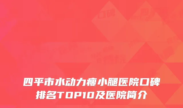四平市水动力瘦小腿医院口碑排名TOP10及医院简介