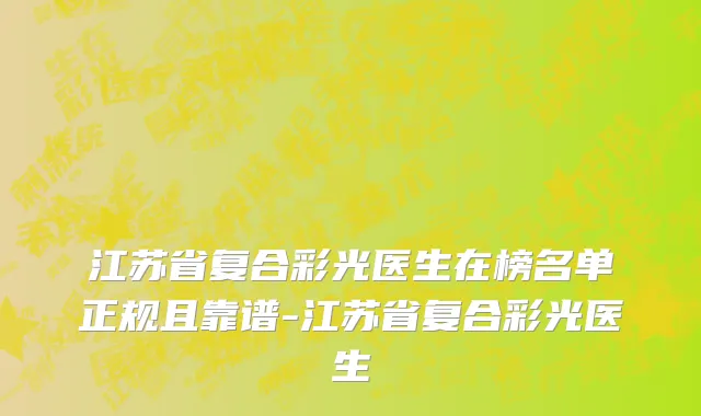 江苏省复合彩光医生在榜名单正规且靠谱-江苏省复合彩光医生