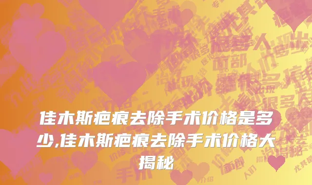 佳木斯疤痕去除手术价格是多少,佳木斯疤痕去除手术价格大揭秘