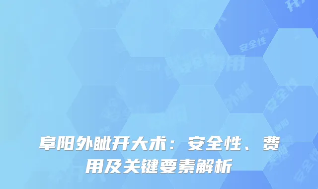 阜阳外眦开大术：安全性、费用及关键要素解析