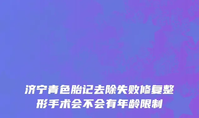 济宁青色胎记去除失败修复整形手术会不会有年龄限制
