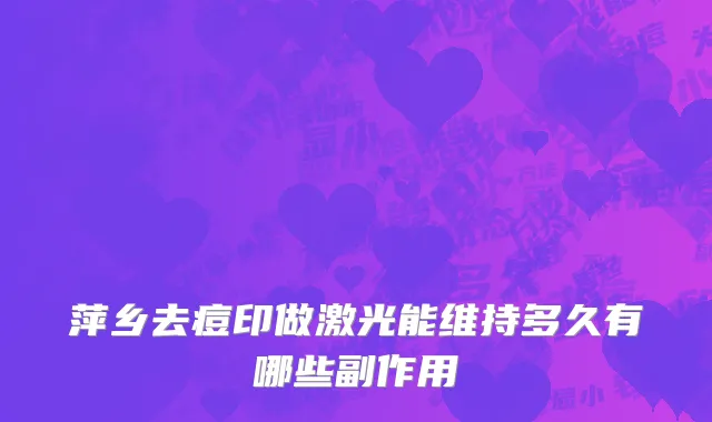 萍乡去痘印做激光能维持多久有哪些副作用