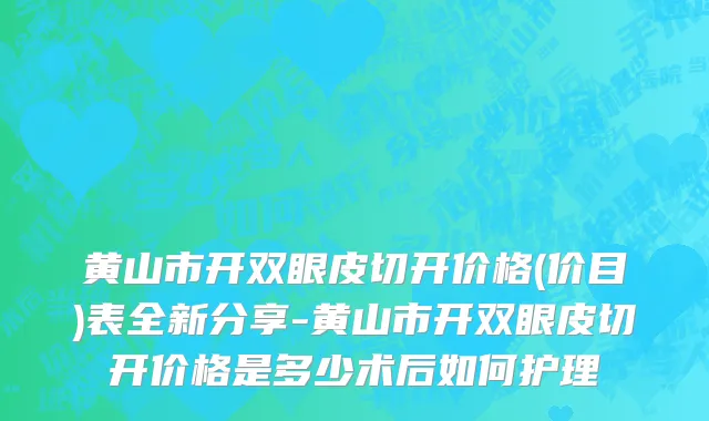 黄山市开双眼皮切开价格(价目)表全新分享-黄山市开双眼皮切开价格是多少术后如何护理